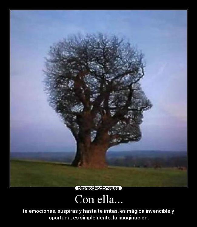 Con ella... - te emocionas, suspiras y hasta te irritas, es mágica invencible y
oportuna, es simplemente: la imaginación.