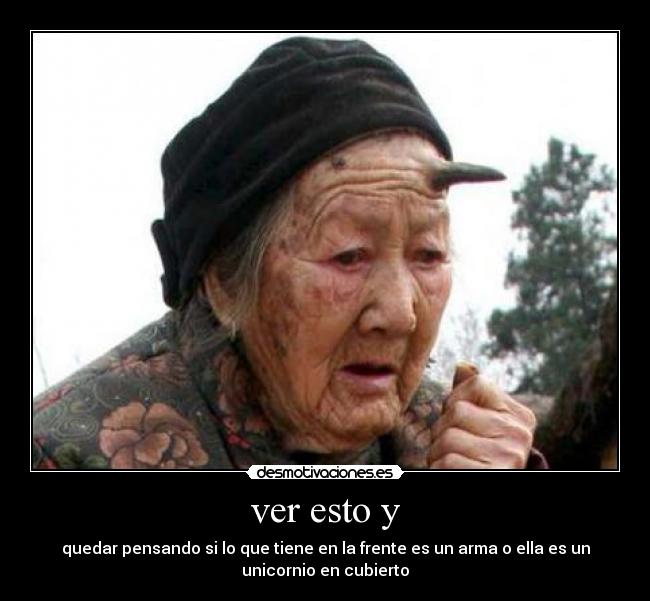 ver esto y - quedar pensando si lo que tiene en la frente es un arma o ella es un
unicornio en cubierto