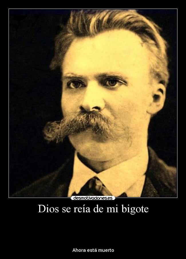 Dios se reía de mi bigote -
Ahora está muerto