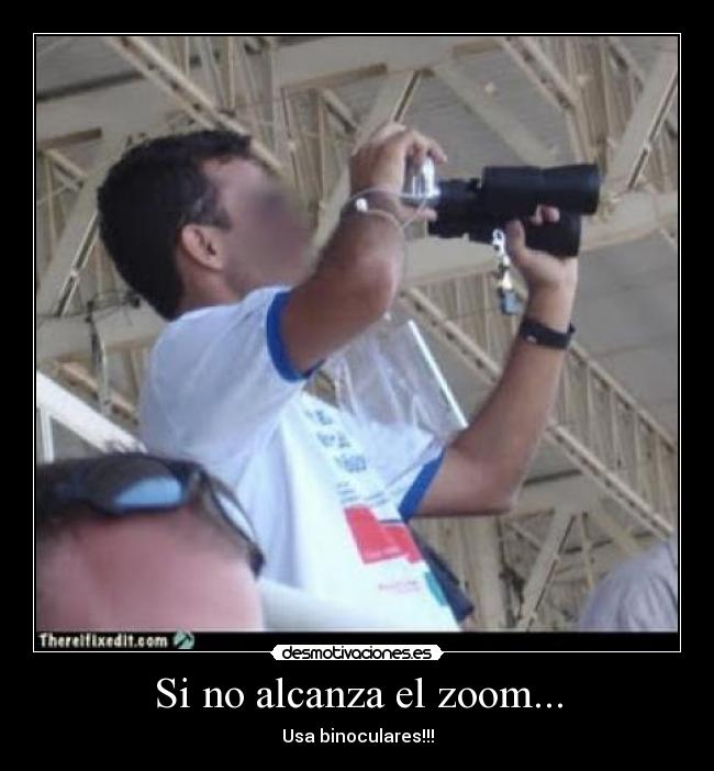 Si no alcanza el zoom... - Usa binoculares!!!