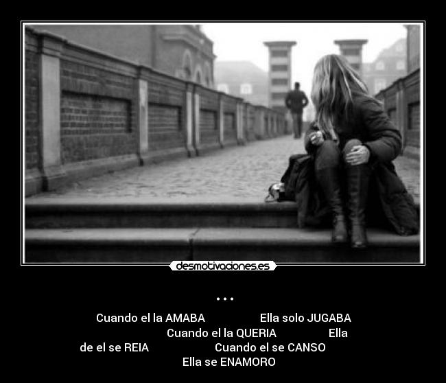 ... - Cuando el la AMABA Ella solo JUGABA
Cuando el la QUERIA Ella
de el se REIA Cuando el se CANSO
Ella se ENAMORO