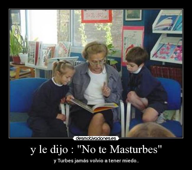 y le dijo : No te Masturbes - y Turbes jamás volvio a tener miedo..