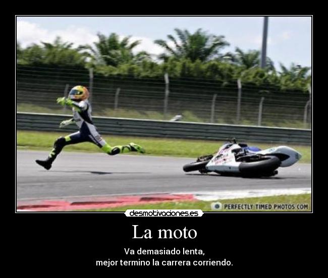 La moto - Va demasiado lenta,
mejor termino la carrera corriendo.