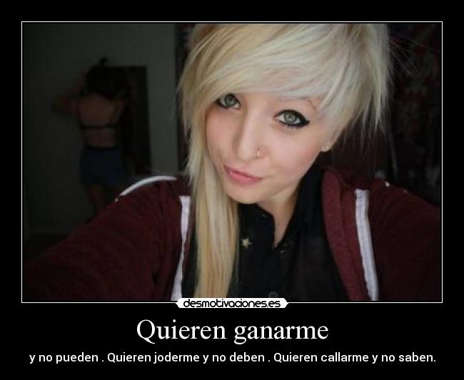 Quieren ganarme - y no pueden . Quieren joderme y no deben . Quieren callarme y no saben.