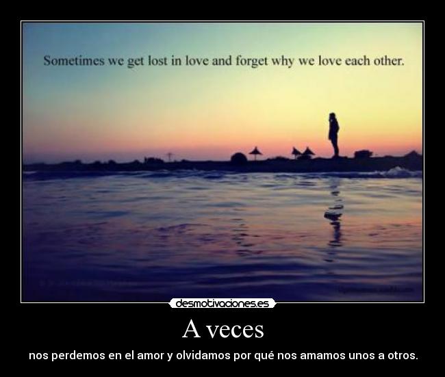 A veces - nos perdemos en el amor y olvidamos por qué nos amamos unos a otros.
