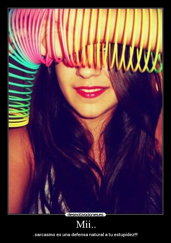 Mii.. - ..sarcasmo es una defensa natural a tu estupidez!!! ♥