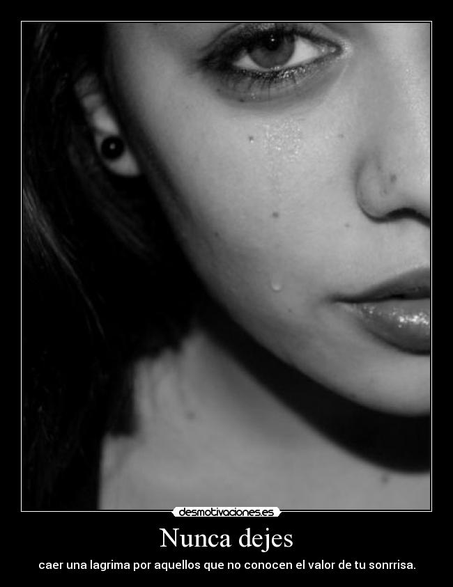 Nunca dejes - caer una lagrima por aquellos que no conocen el valor de tu sonrrisa.