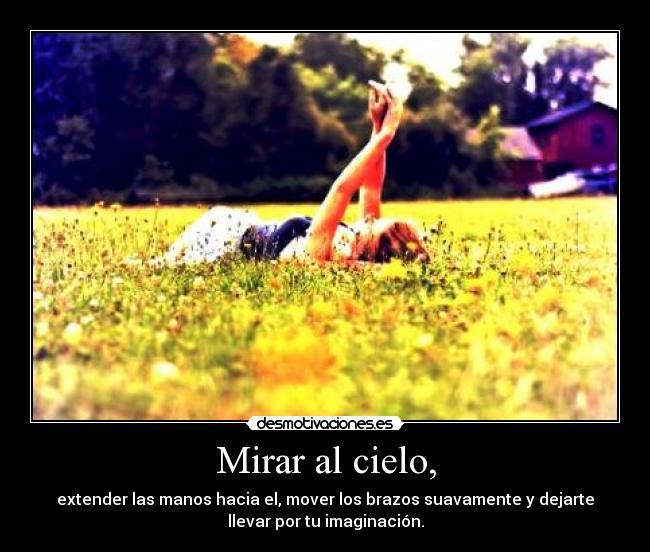 Mirar al cielo, - extender las manos hacia el, mover los brazos suavamente y dejarte
llevar por tu imaginación.
