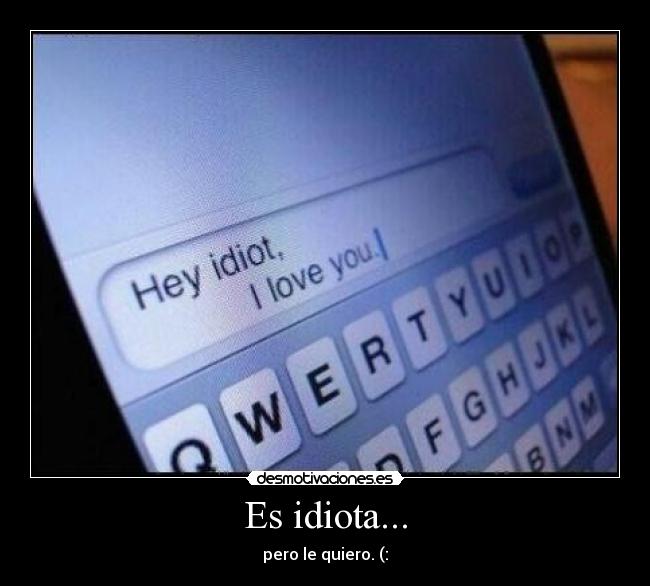 Es idiota... - pero le quiero. (: