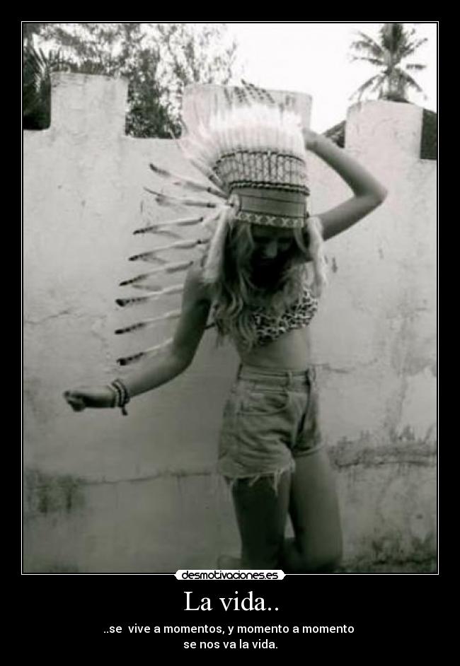 La vida.. - ..se  vive a momentos, y momento a momento 
se nos va la vida.