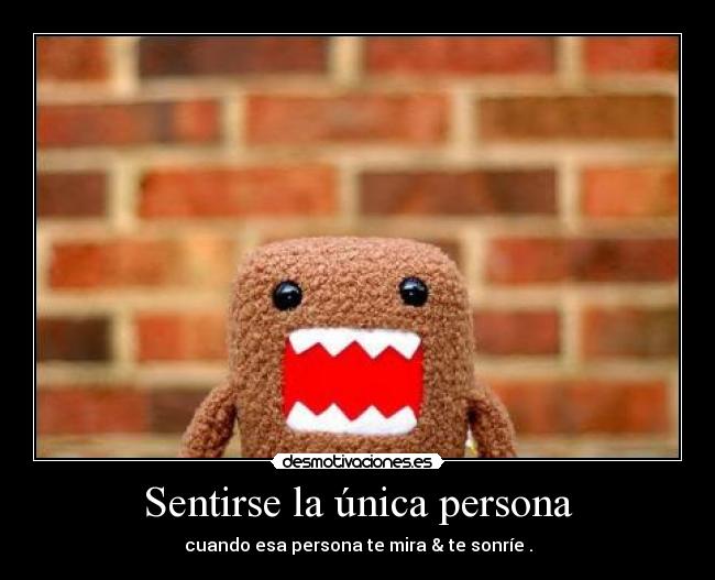 Sentirse la única persona - cuando esa persona te mira & te sonríe .