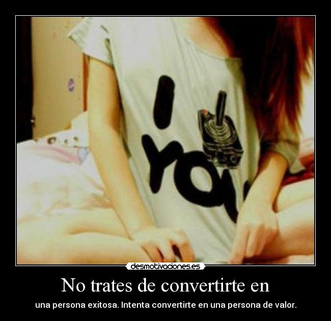 No trates de convertirte en - una persona exitosa. Intenta convertirte en una persona de valor.