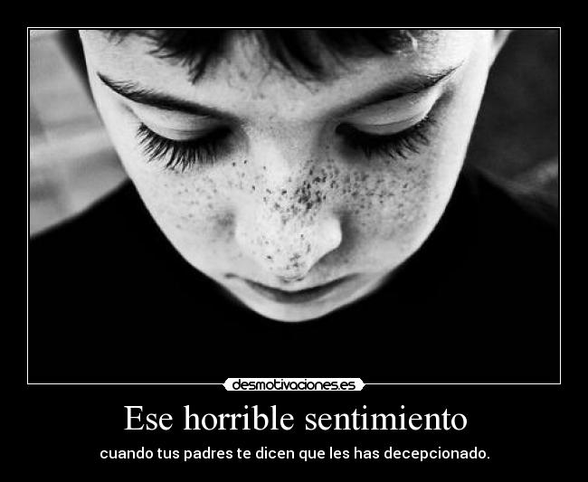 Ese horrible sentimiento - cuando tus padres te dicen que les has decepcionado.