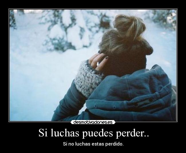 Si luchas puedes perder.. - Si no luchas estas perdido.