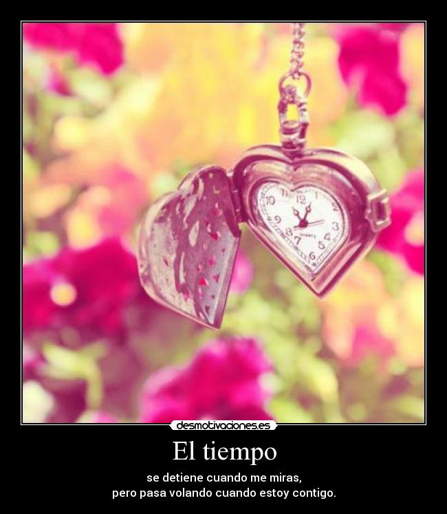 El tiempo - se detiene cuando me miras,
pero pasa volando cuando estoy contigo.