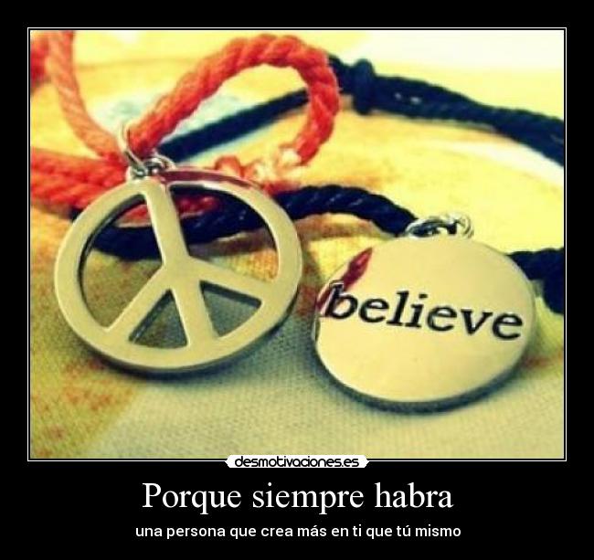 Porque siempre habra - una persona que crea más en ti que tú mismo