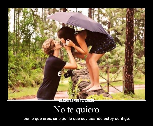 No te quiero - por lo que eres, sino por lo que soy cuando estoy contigo.