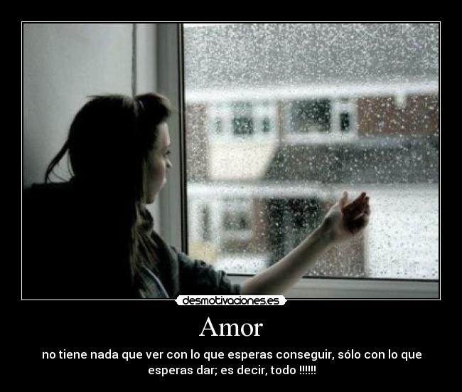 Amor - no tiene nada que ver con lo que esperas conseguir, sólo con lo que
esperas dar; es decir, todo !!!!!!