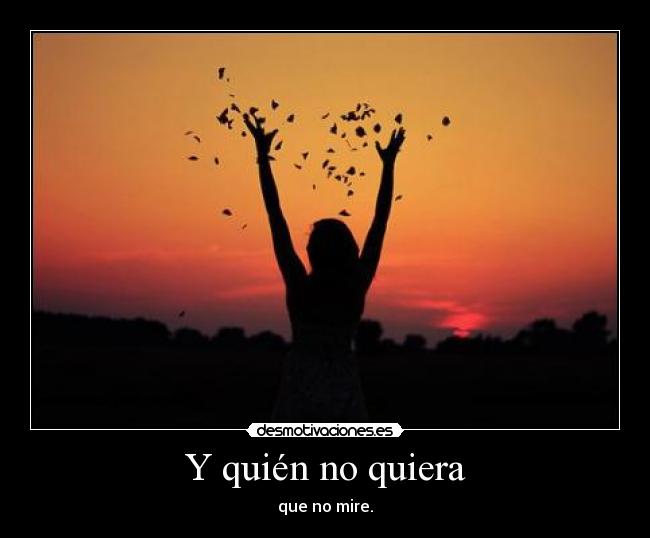 Y quién no quiera - que no mire.