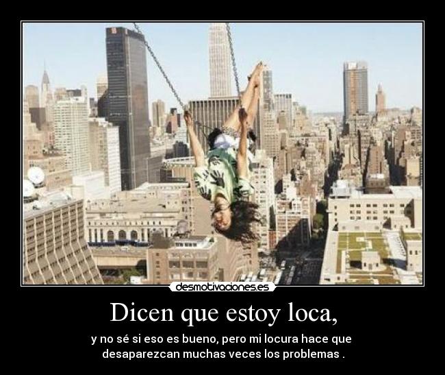 Dicen que estoy loca, -