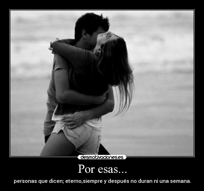 Por esas... - personas que dicen; eterno,siempre y después no duran ni una semana.