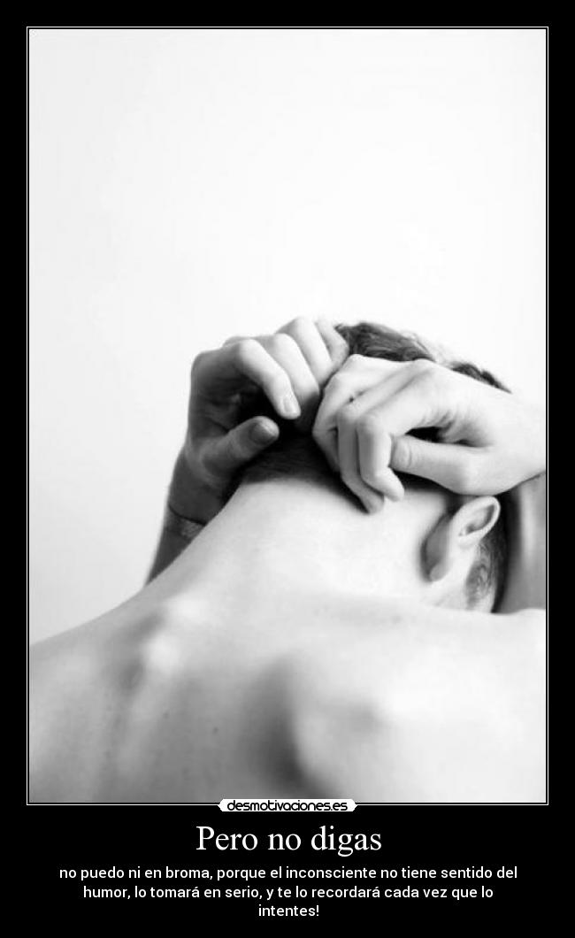 Pero no digas - no puedo ni en broma, porque el inconsciente no tiene sentido del
humor, lo tomará en serio, y te lo recordará cada vez que lo
intentes!
