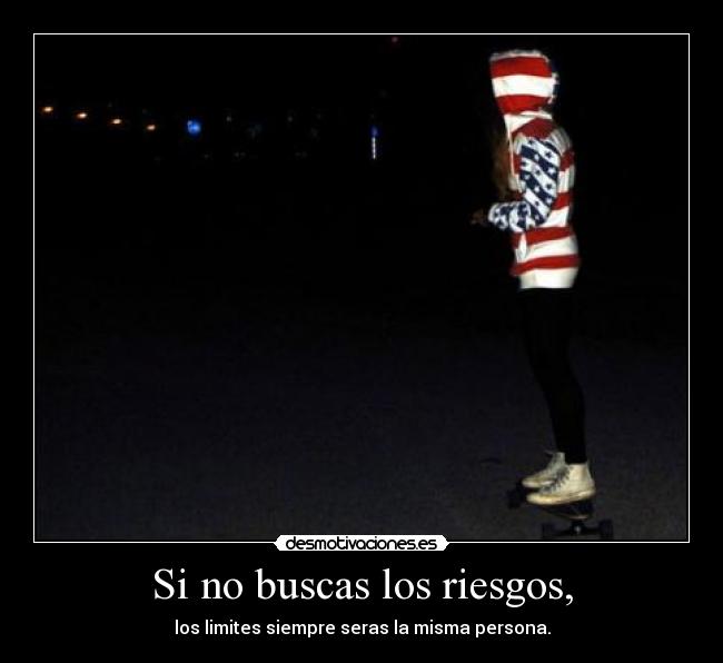 Si no buscas los riesgos, - los limites siempre seras la misma persona.