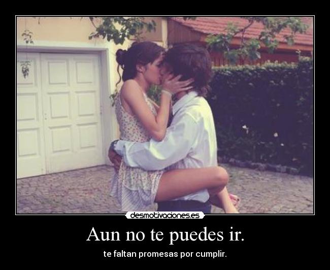 Aun no te puedes ir. -