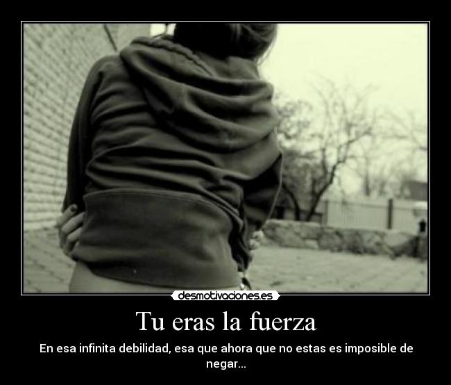 Tu eras la fuerza - En esa infinita debilidad, esa que ahora que no estas es imposible de negar...