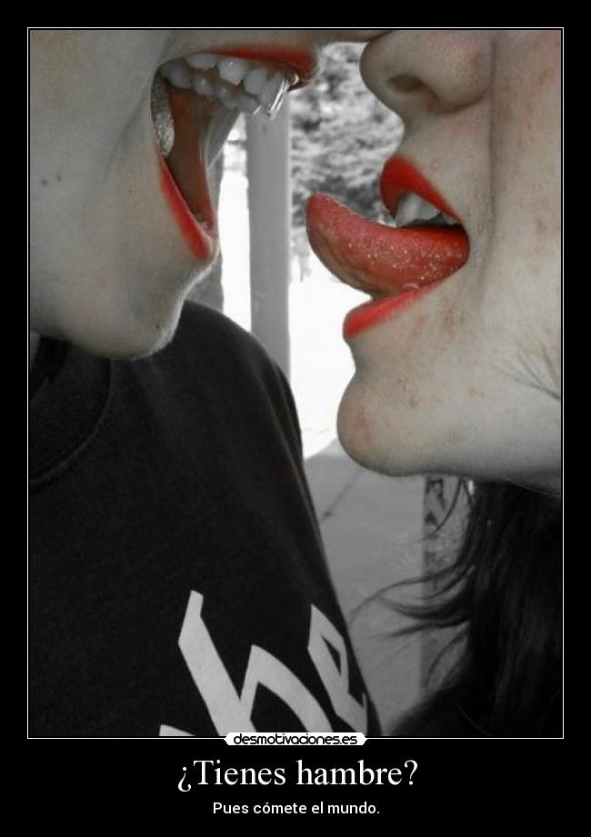 ¿Tienes hambre? - Pues cómete el mundo.