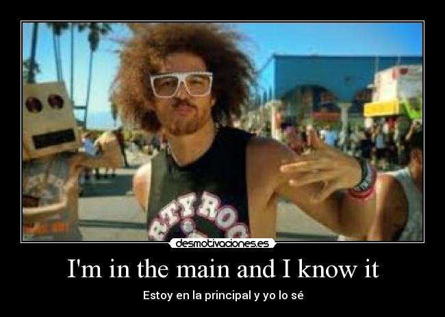 Im in the main and I know it -