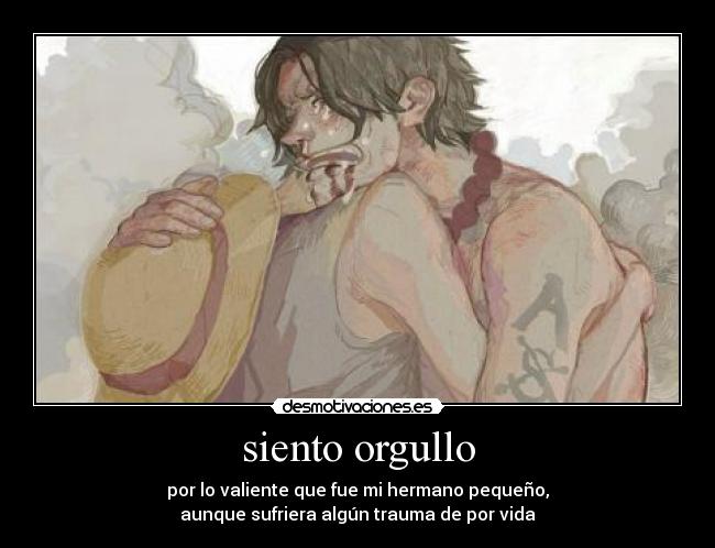 siento orgullo - por lo valiente que fue mi hermano pequeño,
aunque sufriera algún trauma de por vida