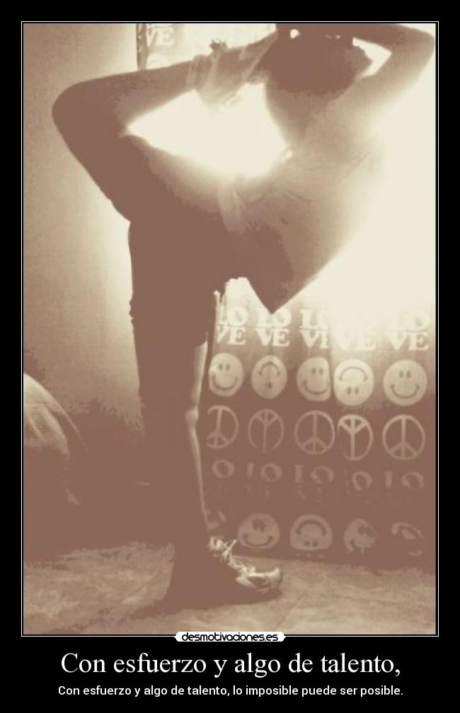 Con esfuerzo y algo de talento, - Con esfuerzo y algo de talento, lo imposible puede ser posible.
