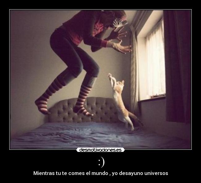 :) - Mientras tu te comes el mundo , yo desayuno universos