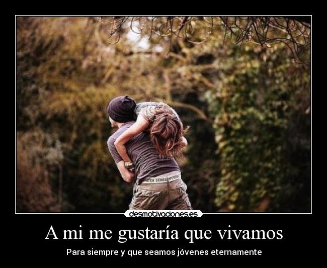 A mi me gustaría que vivamos - Para siempre y que seamos jóvenes eternamente