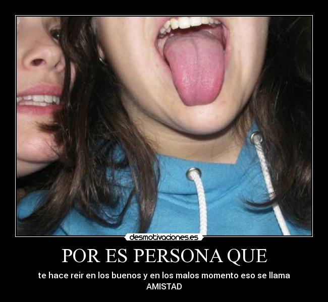 POR ES PERSONA QUE - te hace reir en los buenos y en los malos momento eso se llama
AMISTAD