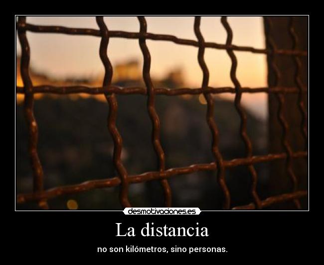 La distancia - no son kilómetros, sino personas.