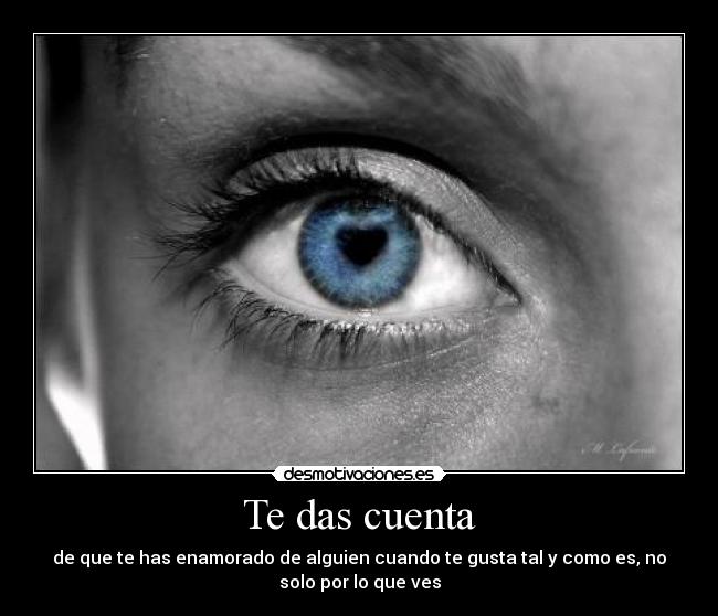 Te das cuenta - de que te has enamorado de alguien cuando te gusta tal y como es, no
solo por lo que ves