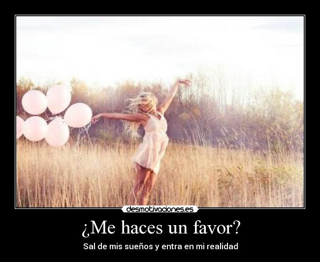 ¿Me haces un favor? - Sal de mis sueños y entra en mi realidad
