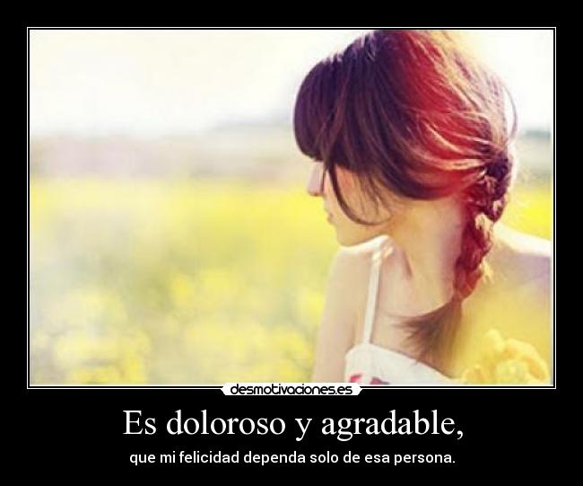 Es doloroso y agradable, - 