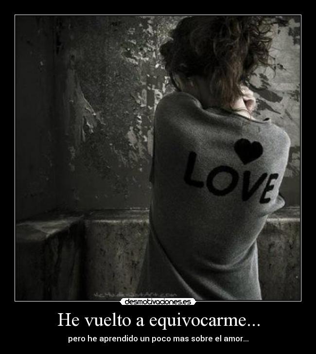 He vuelto a equivocarme... - pero he aprendido un poco mas sobre el amor...