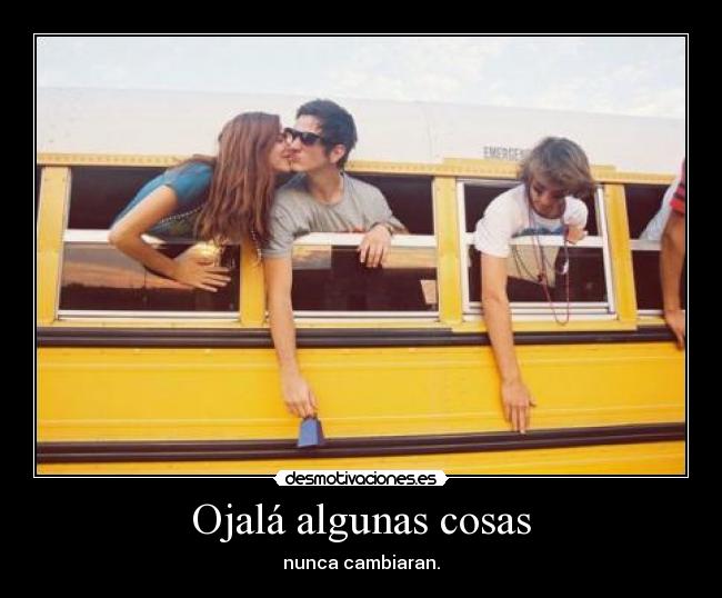 Ojalá algunas cosas - nunca cambiaran.