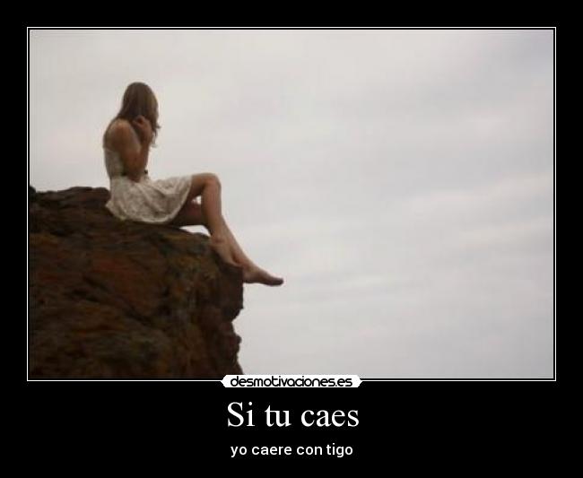 Si tu caes - yo caere con tigo
