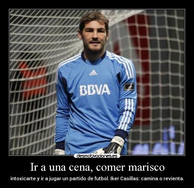 Ir a una cena, comer marisco - intoxicarte y ir a jugar un partido de futbol. Iker Casillas: camina o revienta.