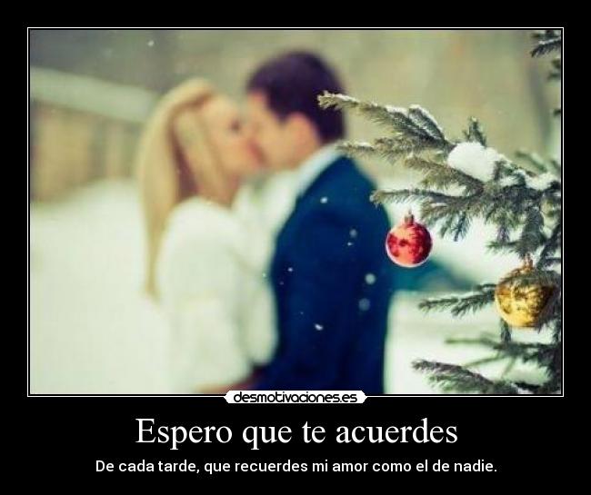 Espero que te acuerdes - De cada tarde, que recuerdes mi amor como el de nadie.