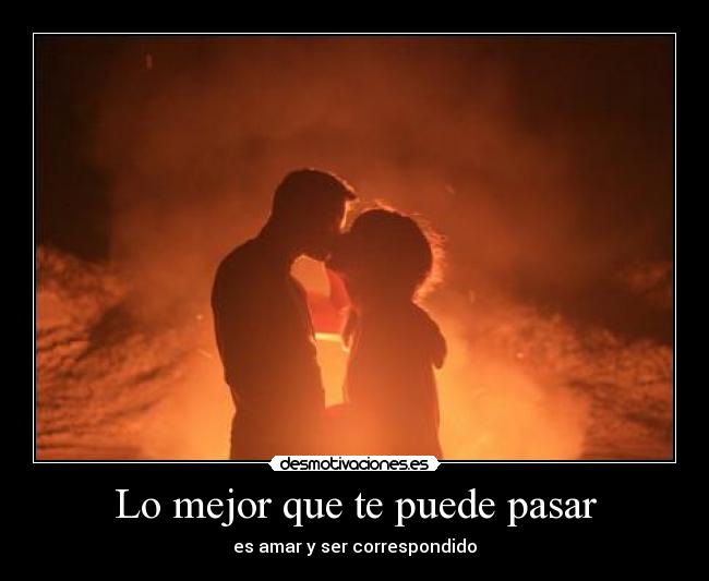 Lo mejor que te puede pasar - es amar y ser correspondido