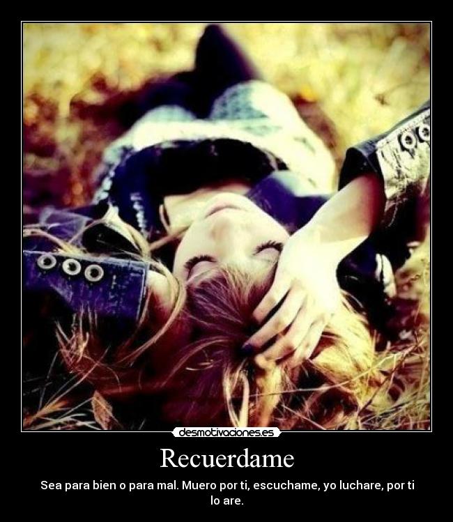 Recuerdame - Sea para bien o para mal. Muero por ti, escuchame, yo luchare, por ti lo are.