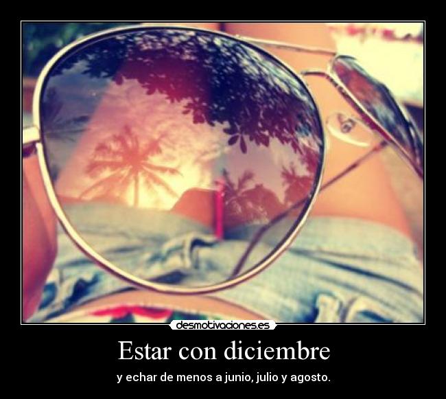 Estar con diciembre - y echar de menos a junio, julio y agosto.