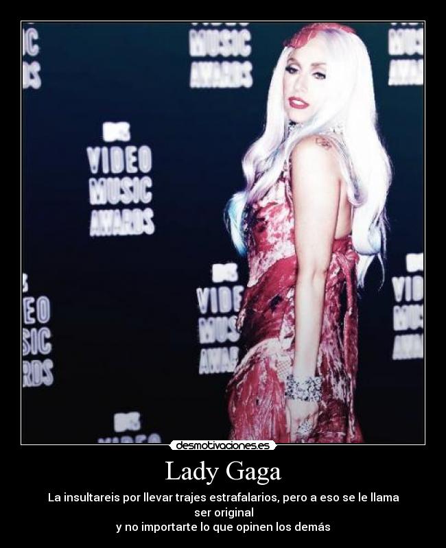 Lady Gaga - La insultareis por llevar trajes estrafalarios, pero a eso se le llama ser original
y no importarte lo que opinen los demás