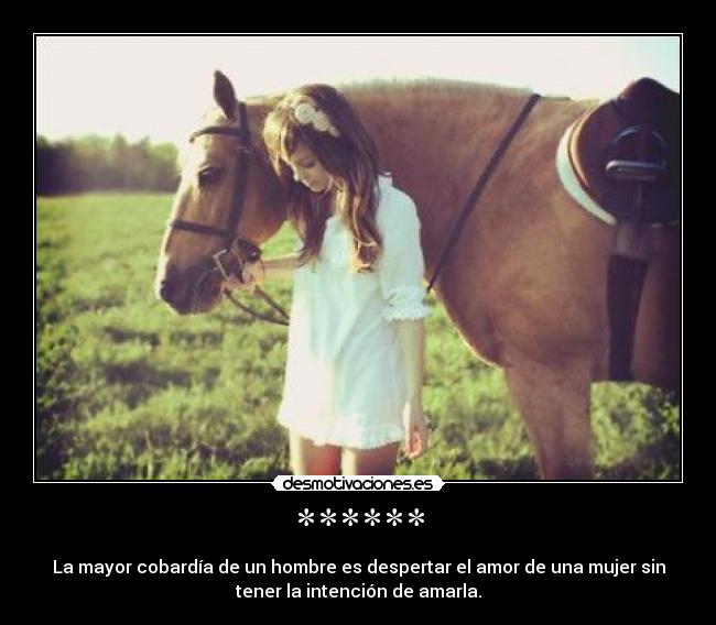 ****** - La mayor cobardía de un hombre es despertar el amor de una mujer sin
tener la intención de amarla.